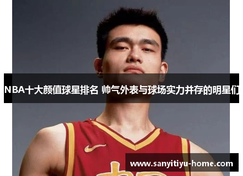 NBA十大颜值球星排名 帅气外表与球场实力并存的明星们