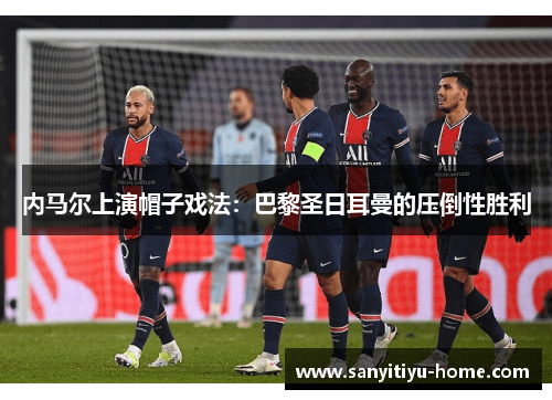 内马尔上演帽子戏法：巴黎圣日耳曼的压倒性胜利
