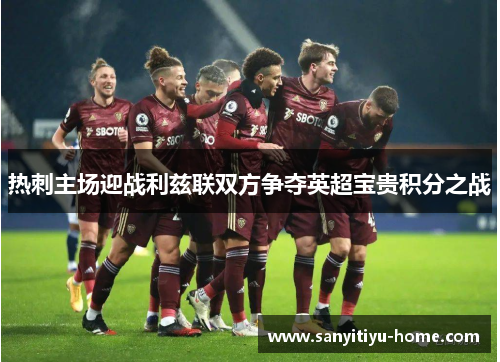 热刺主场迎战利兹联双方争夺英超宝贵积分之战